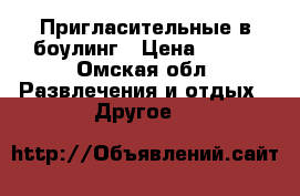 Пригласительные в боулинг › Цена ­ 300 - Омская обл. Развлечения и отдых » Другое   